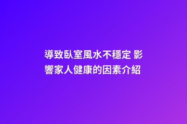 導致臥室風水不穩定 影響家人健康的因素介紹